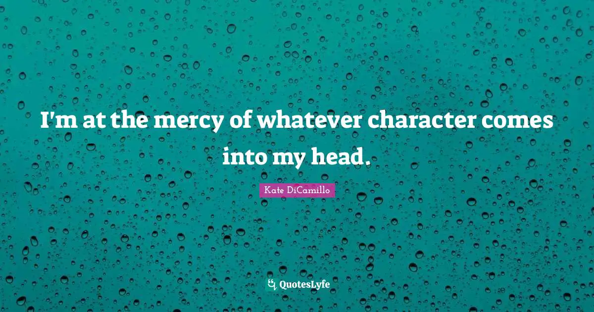 Kate DiCamillo Quotes: "I'm at the mercy of whatever character comes into my head."