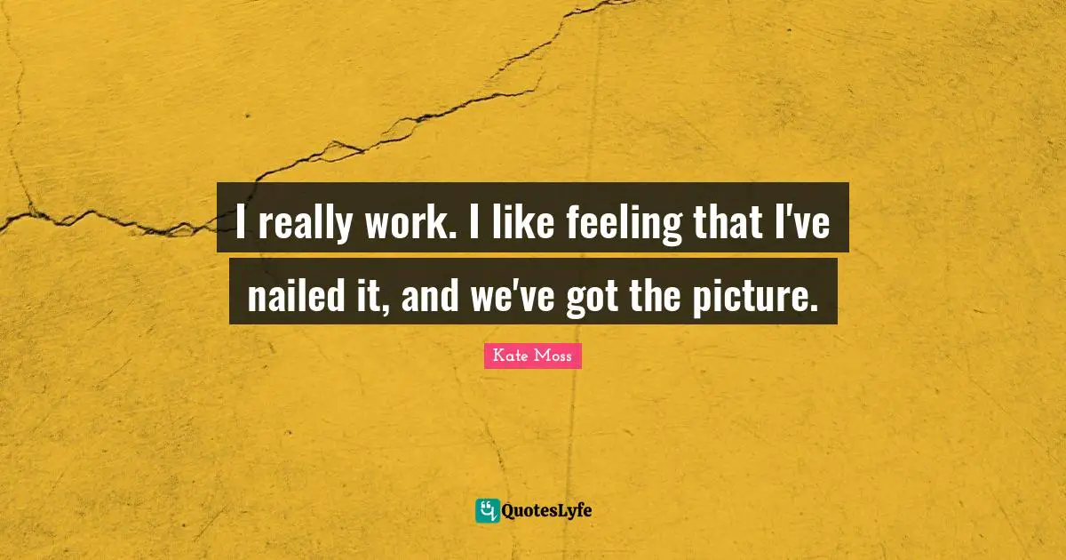 Kate Moss Quotes: "I really work. I like feeling that I've nailed it, and we've got the picture."