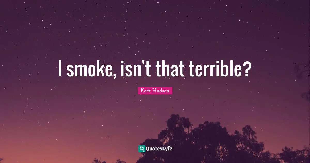 I smoke, isn't that terrible?