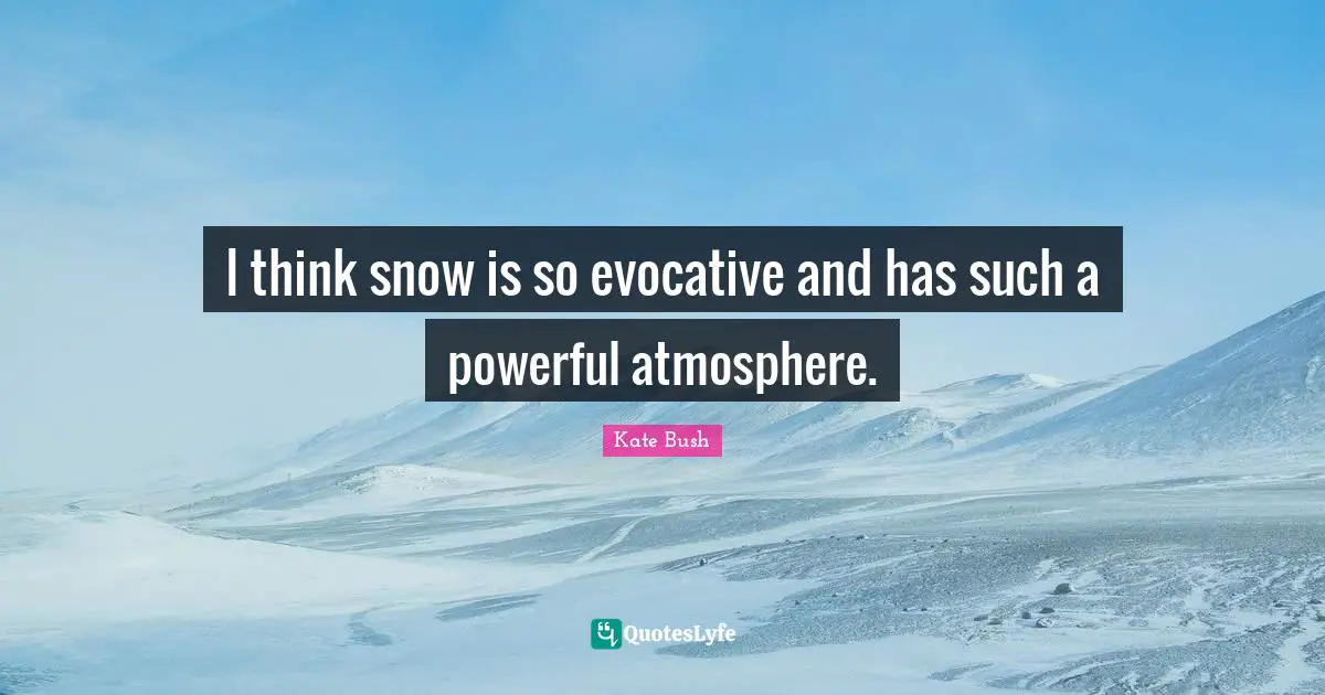 I think snow is so evocative and has such a powerful atmosphere.