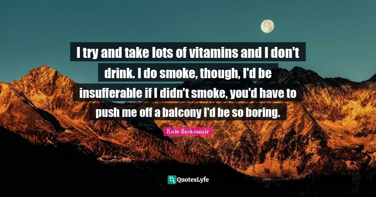 Boring Quotes: "I try and take lots of vitamins and I don't drink. I do smoke, though, I'd be insufferable if I didn't smoke, you'd have to push me off a balcony I'd be so boring."