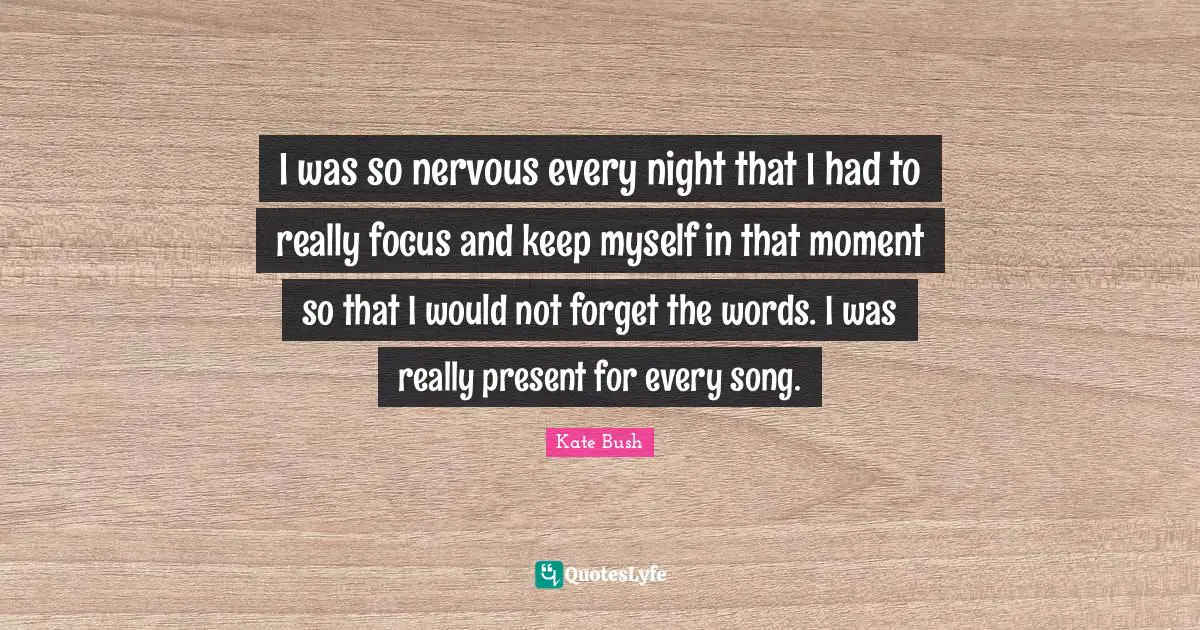 I was so nervous every night that I had to really focus and keep myself in that moment so that I would not forget the words. I was really present for every song.