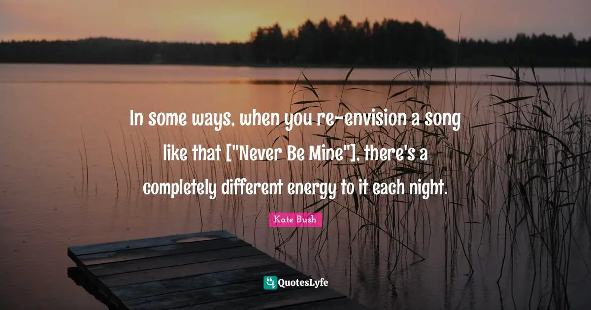 In some ways, when you re-envision a song like that ["Never Be Mine"], there's a completely different energy to it each night.