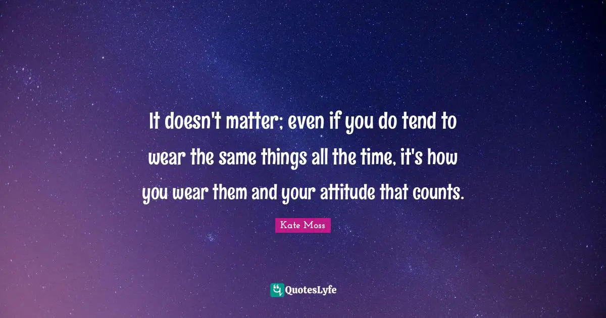 It doesn't matter; even if you do tend to wear the same things all the time, it's how you wear them and your attitude that counts.