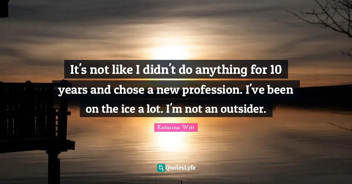 It's not like I didn't do anything for 10 years and chose a new profession. I've been on the ice a lot. I'm not an outsider.