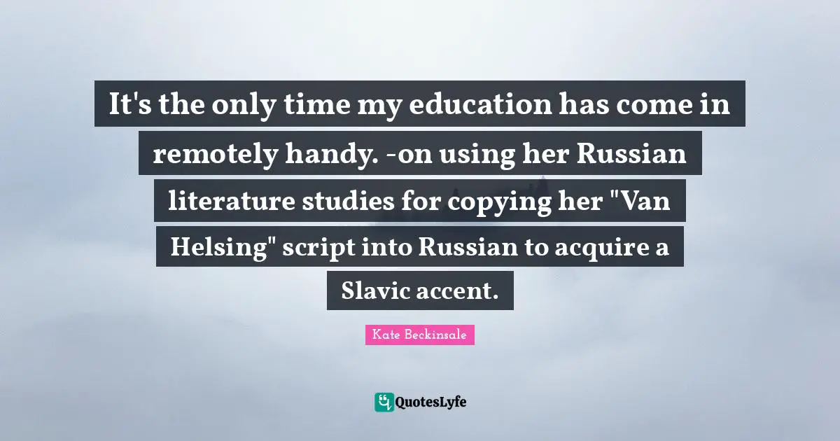 Van Quotes: "It's the only time my education has come in remotely handy. -on using her Russian literature studies for copying her "Van Helsing" script into Russian to acquire a Slavic accent."