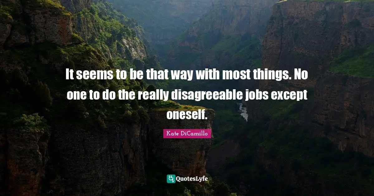 Kate DiCamillo Quotes: "It seems to be that way with most things. No one to do the really disagreeable jobs except oneself."