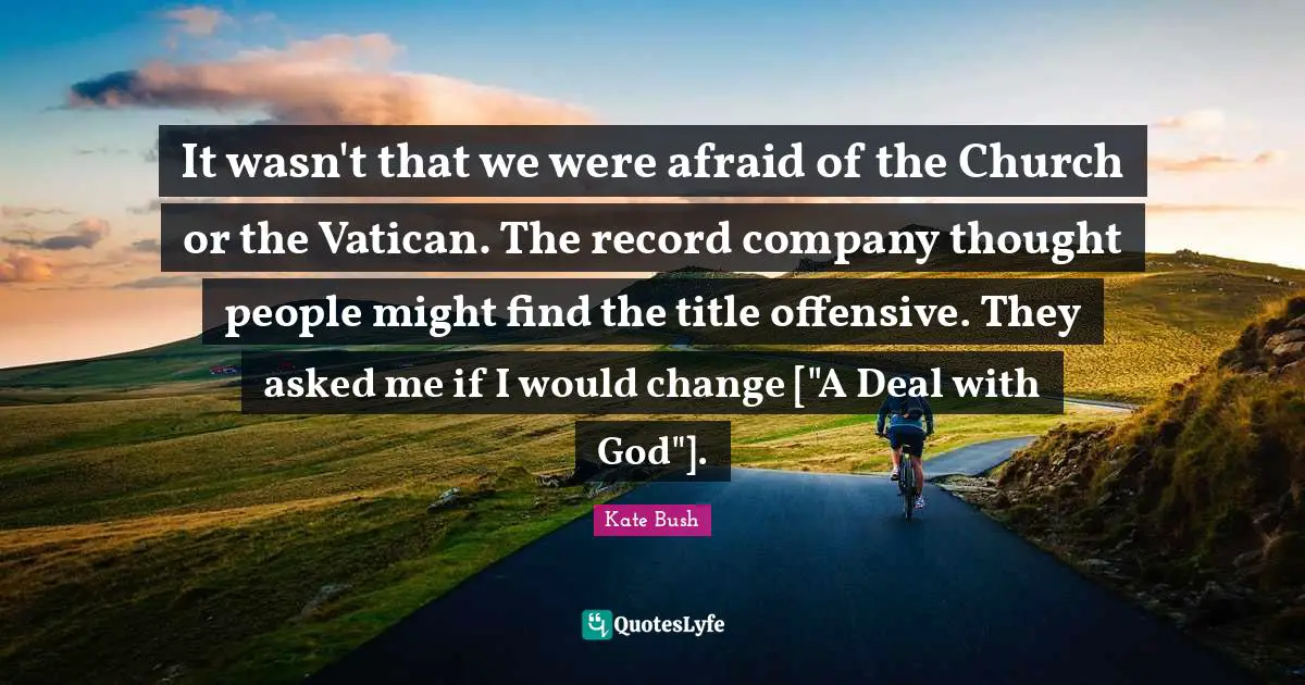 It wasn't that we were afraid of the Church or the Vatican. The record company thought people might find the title offensive. They asked me if I would change ["A Deal with God"].