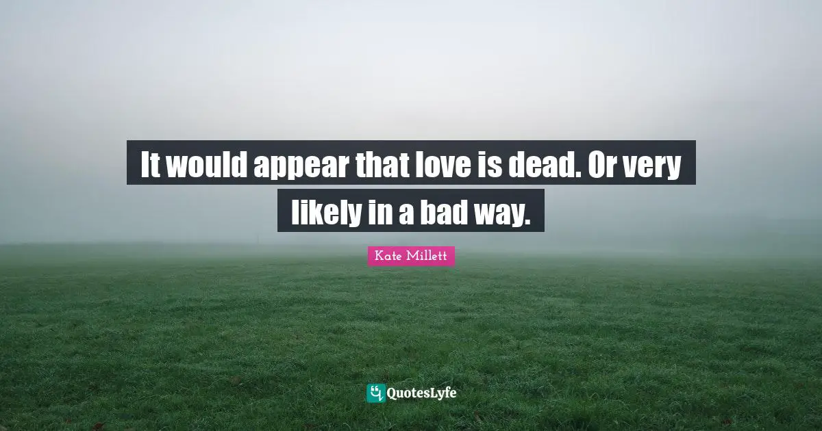 It would appear that love is dead. Or very likely in a bad way.