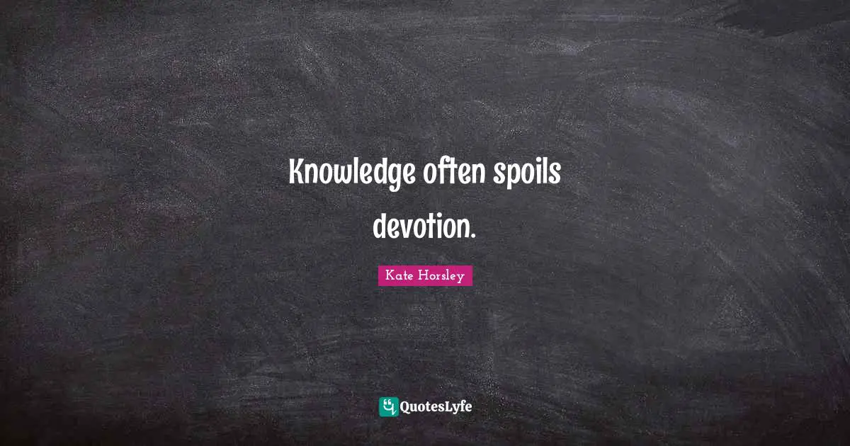 Knowledge often spoils devotion.