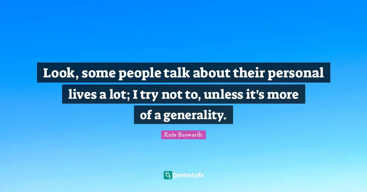 Look, some people talk about their personal lives a lot; I try not to, unless it's more of a generality.