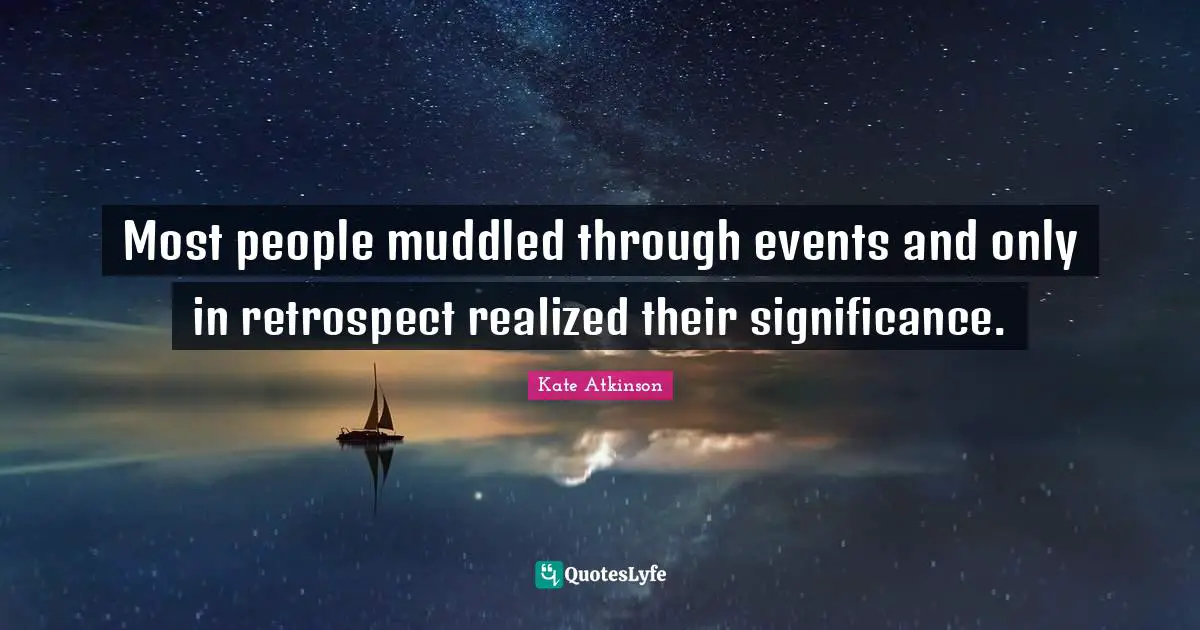 Most people muddled through events and only in retrospect realized their significance.