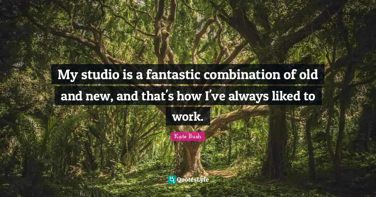 Kate Bush Quotes: "My studio is a fantastic combination of old and new, and that's how I've always liked to work."