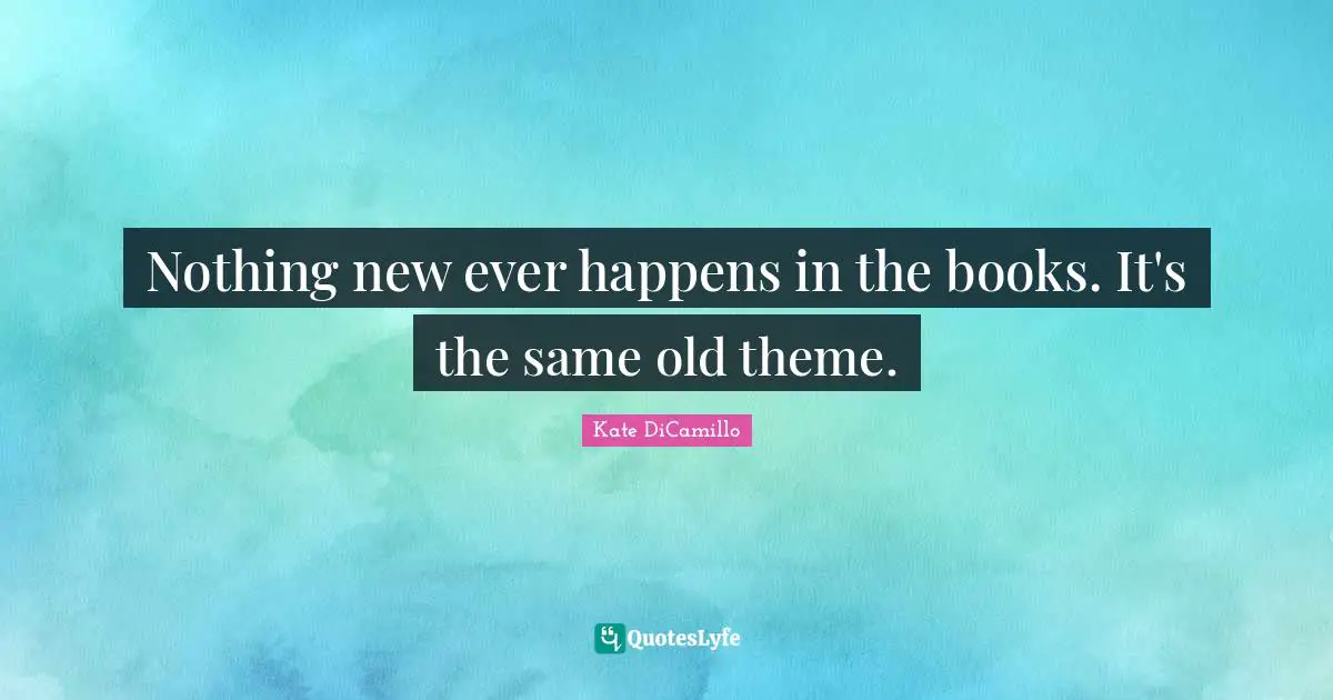 Nothing new ever happens in the books. It's the same old theme.