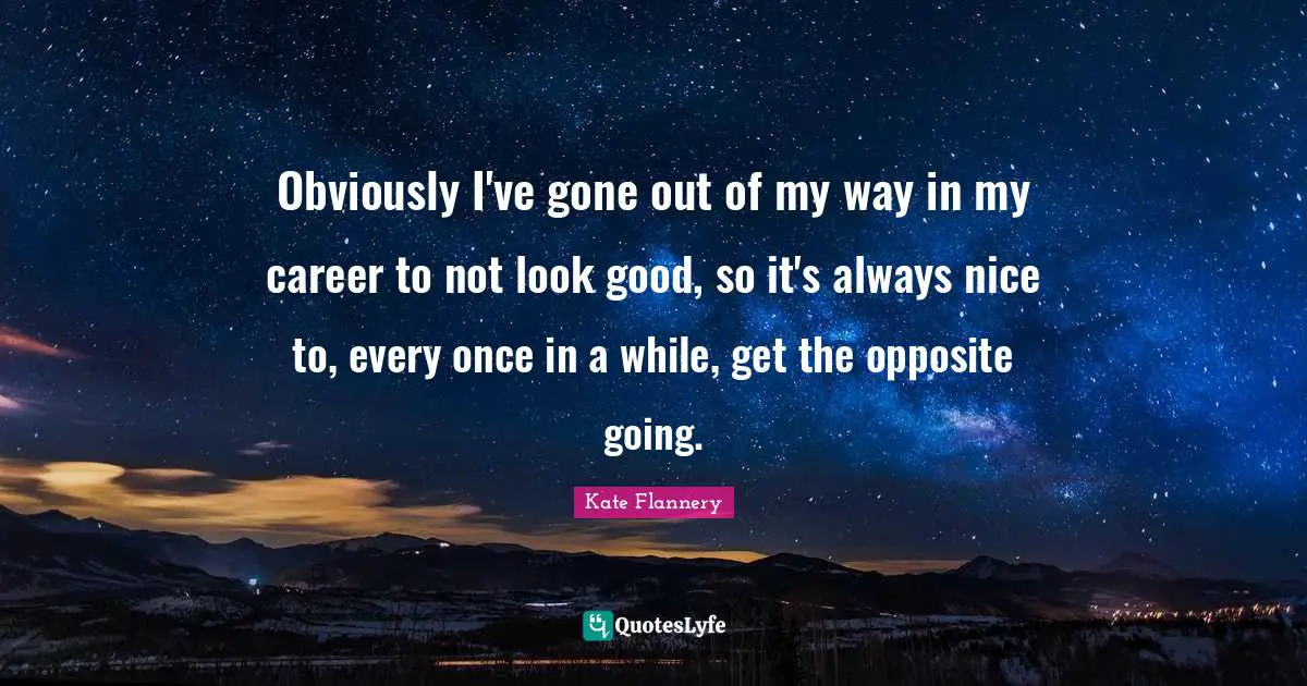 Obviously I've gone out of my way in my career to not look good, so it's always nice to, every once in a while, get the opposite going.