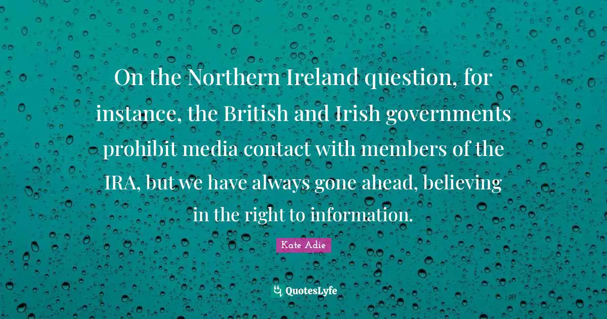 British Quotes: "On the Northern Ireland question, for instance, the British and Irish governments prohibit media contact with members of the IRA, but we have always gone ahead, believing in the right to information."