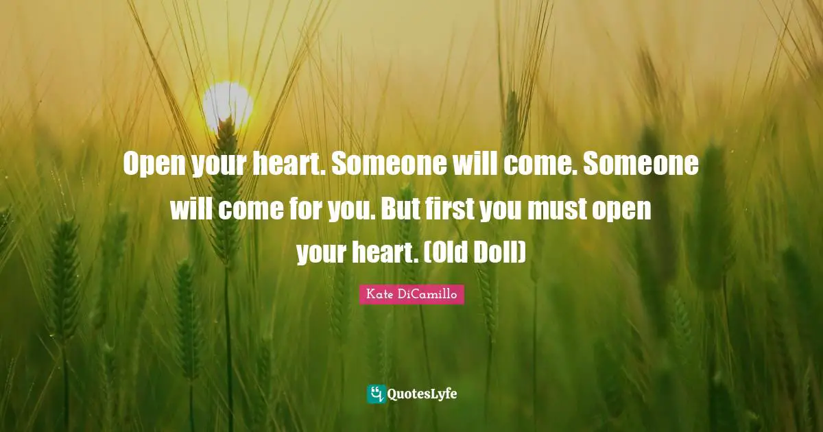 Open your heart. Someone will come. Someone will come for you. But first you must open your heart. (Old Doll)