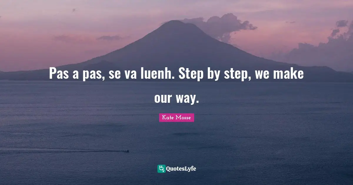 Pas a pas, se va luenh. Step by step, we make our way.