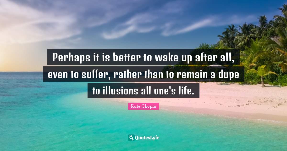 Perhaps it is better to wake up after all, even to suffer, rather than