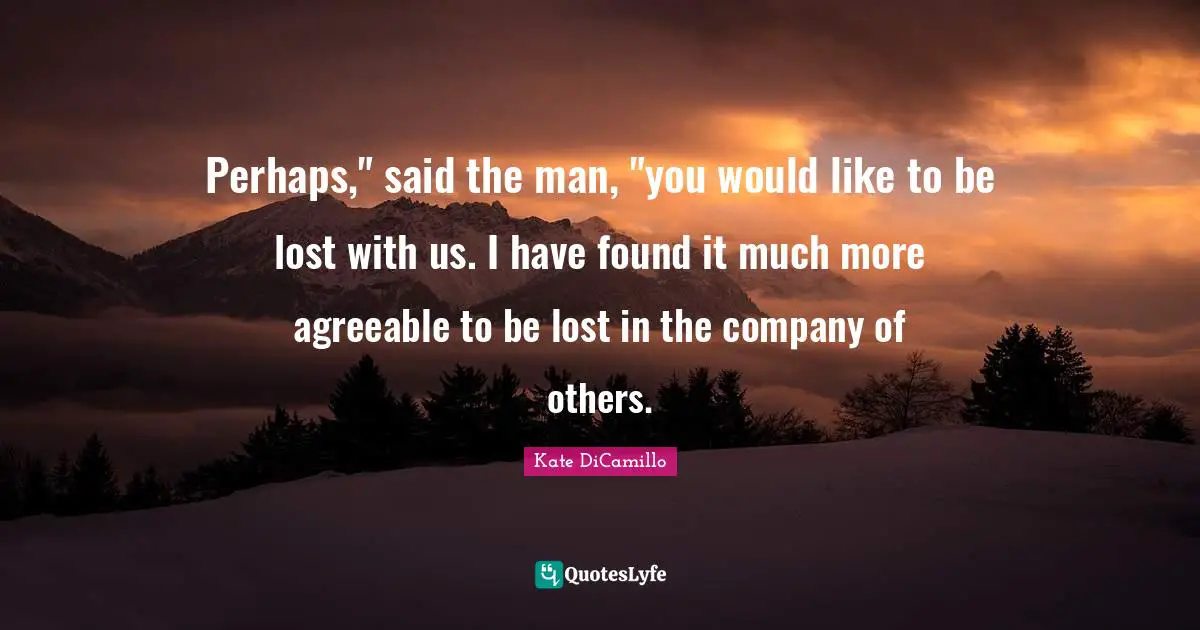 Perhaps," said the man, "you would like to be lost with us. I have found it much more agreeable to be lost in the company of others.