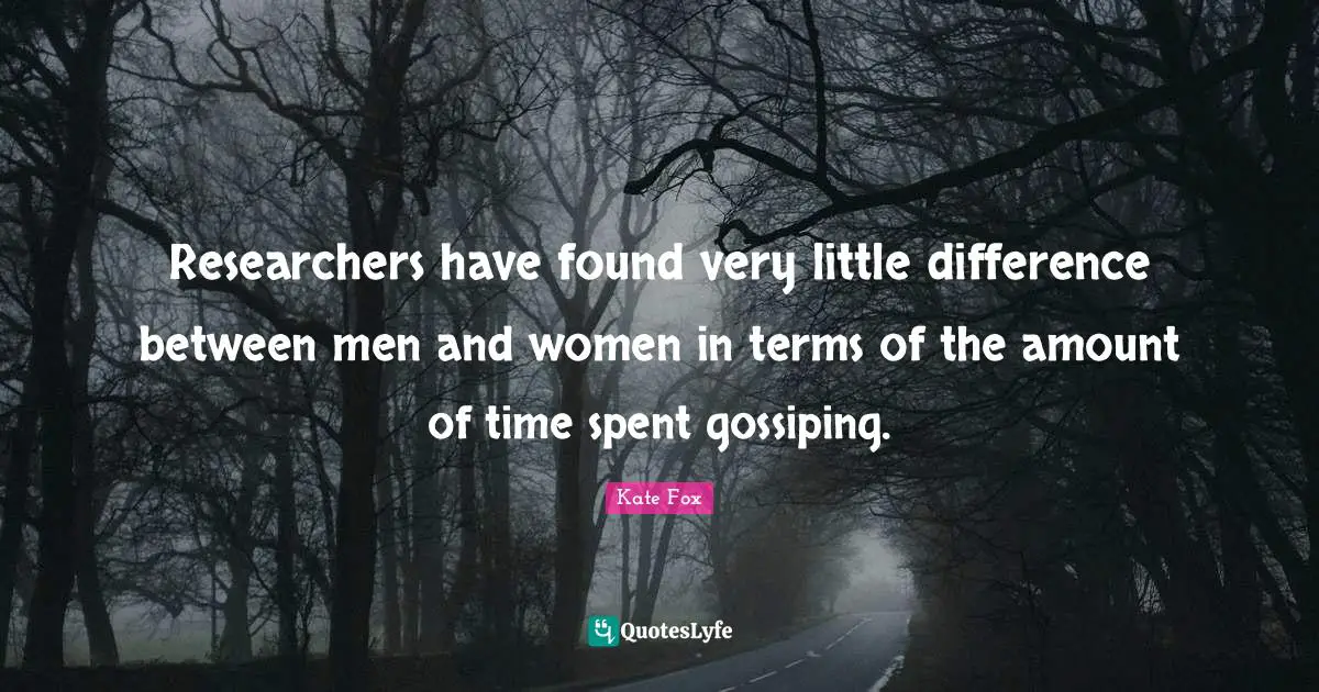 Spent Quotes: "Researchers have found very little difference between men and women in terms of the amount of time spent gossiping."