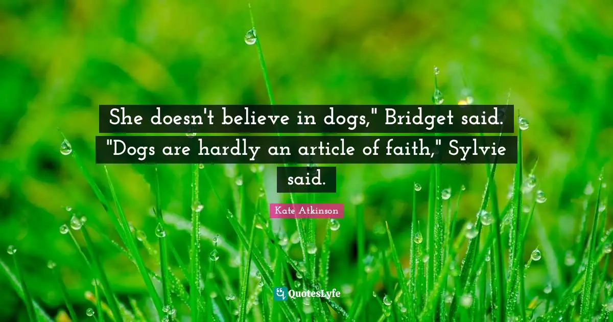 She doesn't believe in dogs," Bridget said. "Dogs are hardly an article of faith," Sylvie said.