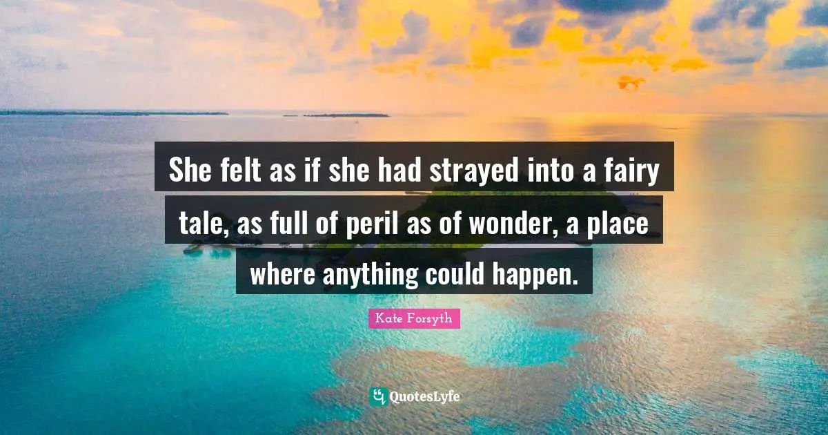 She felt as if she had strayed into a fairy tale, as full of peril as of wonder, a place where anything could happen.