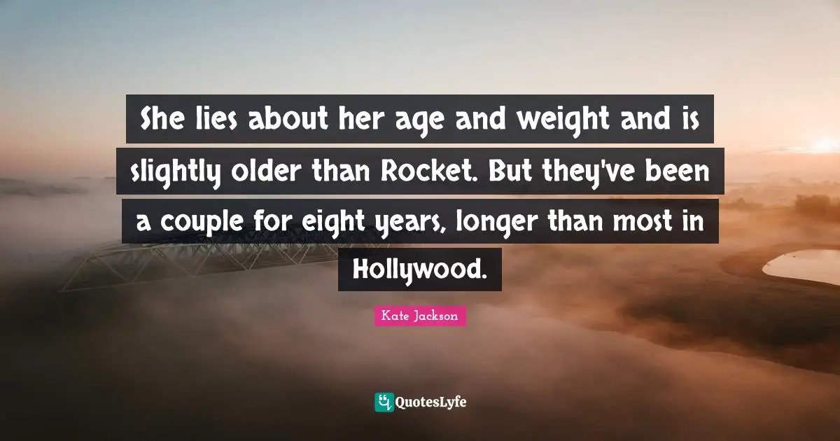 She lies about her age and weight and is slightly older than Rocket. But they've been a couple for eight years, longer than most in Hollywood.