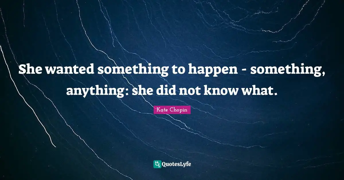 Kate Chopin Quotes: "She wanted something to happen - something, anything: she did not know what."