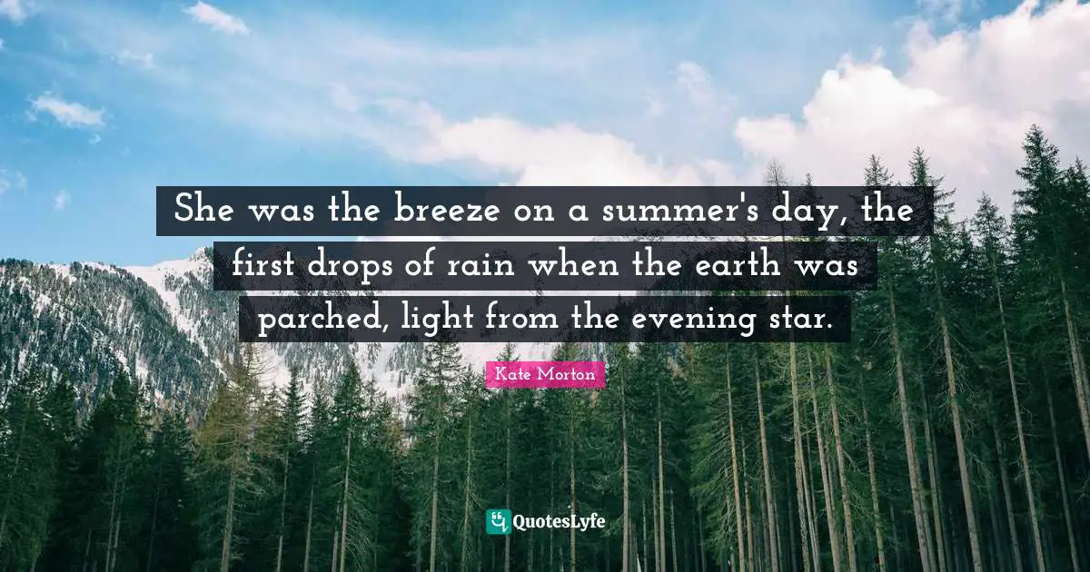 She was the breeze on a summer's day, the first drops of rain when the earth was parched, light from the evening star.