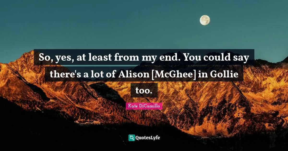 So, yes, at least from my end. You could say there's a lot of Alison [McGhee] in Gollie too.
