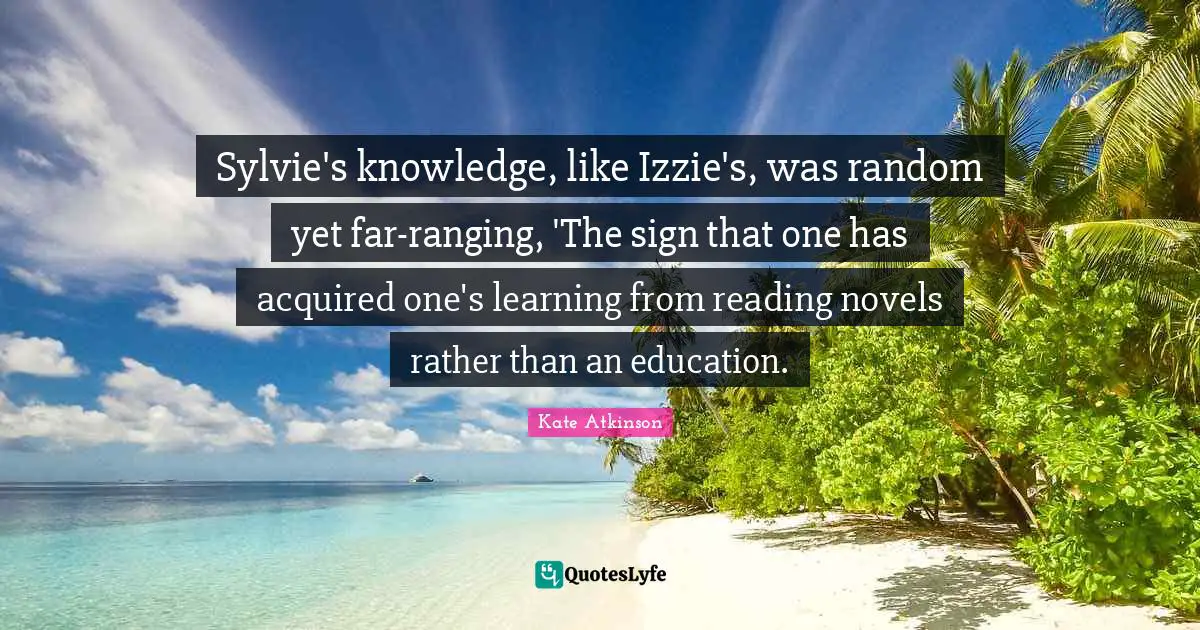 Sylvie's knowledge, like Izzie's, was random yet far-ranging, 'The sign that one has acquired one's learning from reading novels rather than an education.