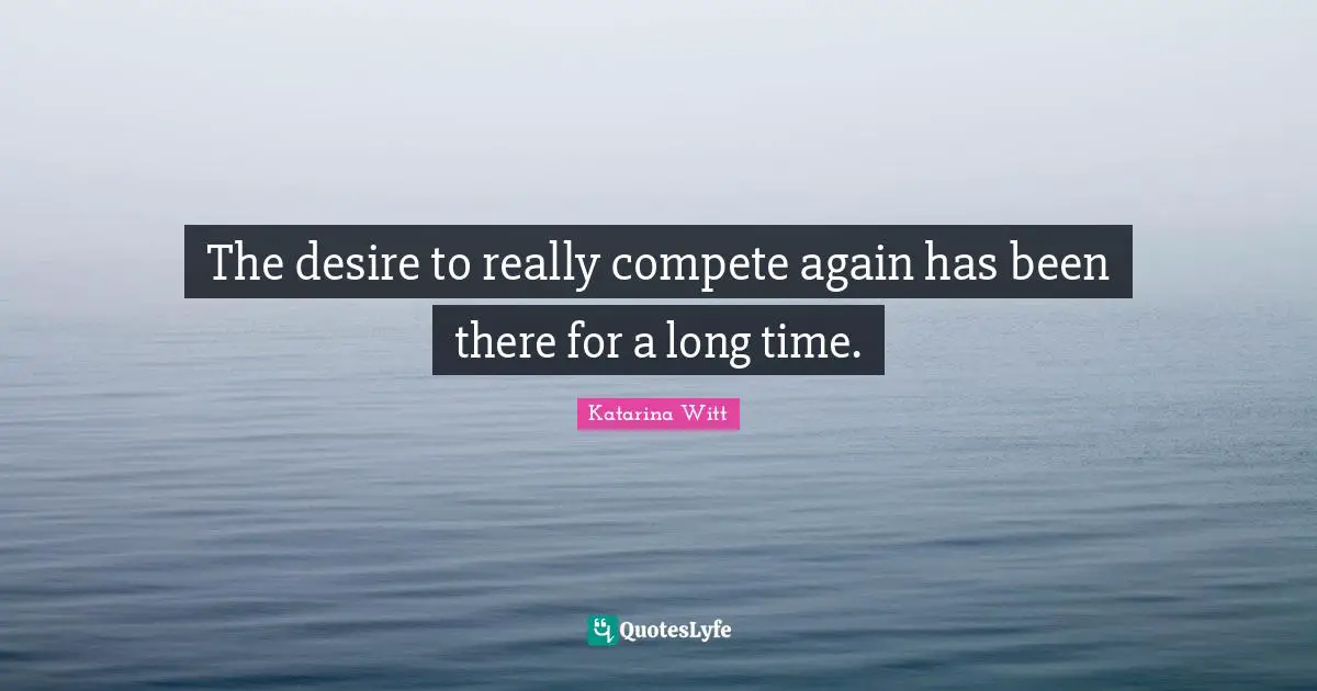 The desire to really compete again has been there for a long time.