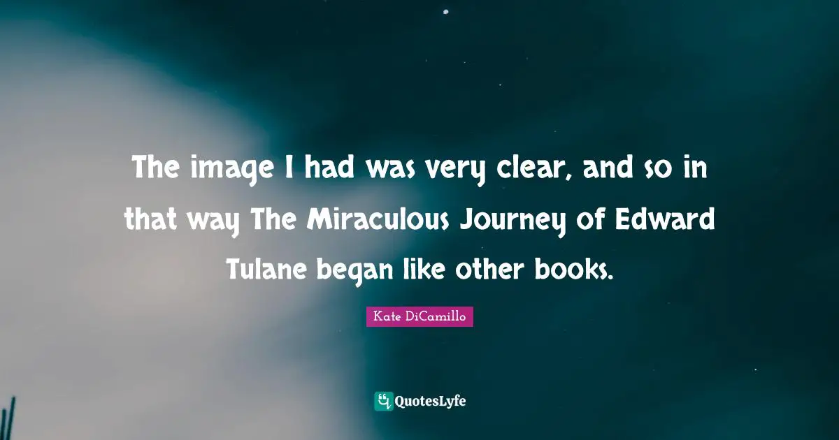 The image I had was very clear, and so in that way The Miraculous Journey of Edward Tulane began like other books.
