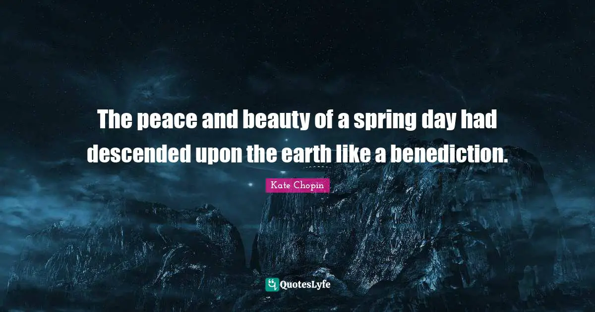 Kate Chopin Quotes: "The peace and beauty of a spring day had descended upon the earth like a benediction."