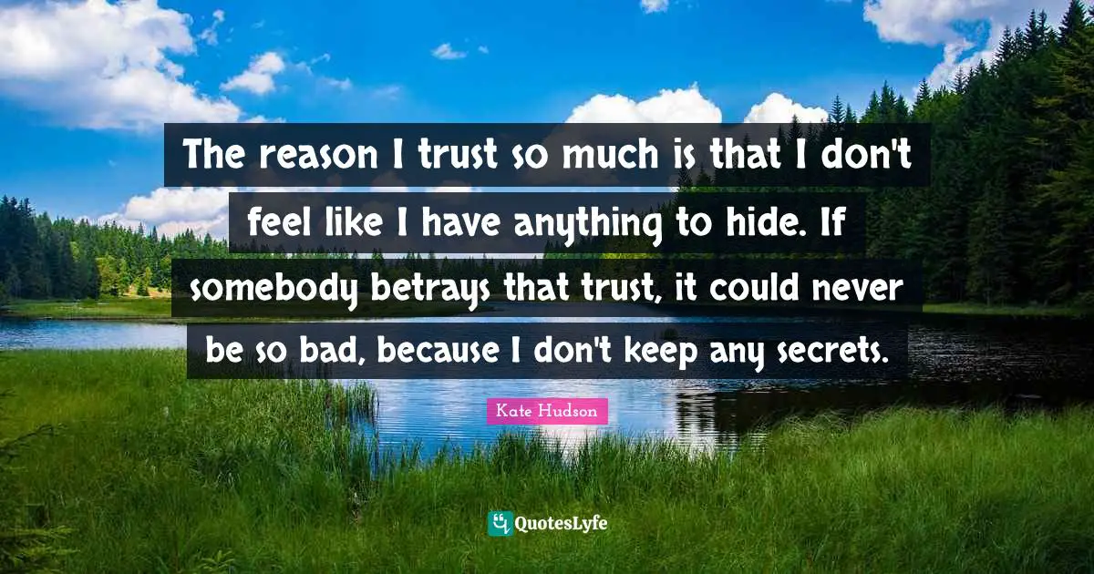 Betray Quotes: "The reason I trust so much is that I don't feel like I have anything to hide. If somebody betrays that trust, it could never be so bad, because I don't keep any secrets."