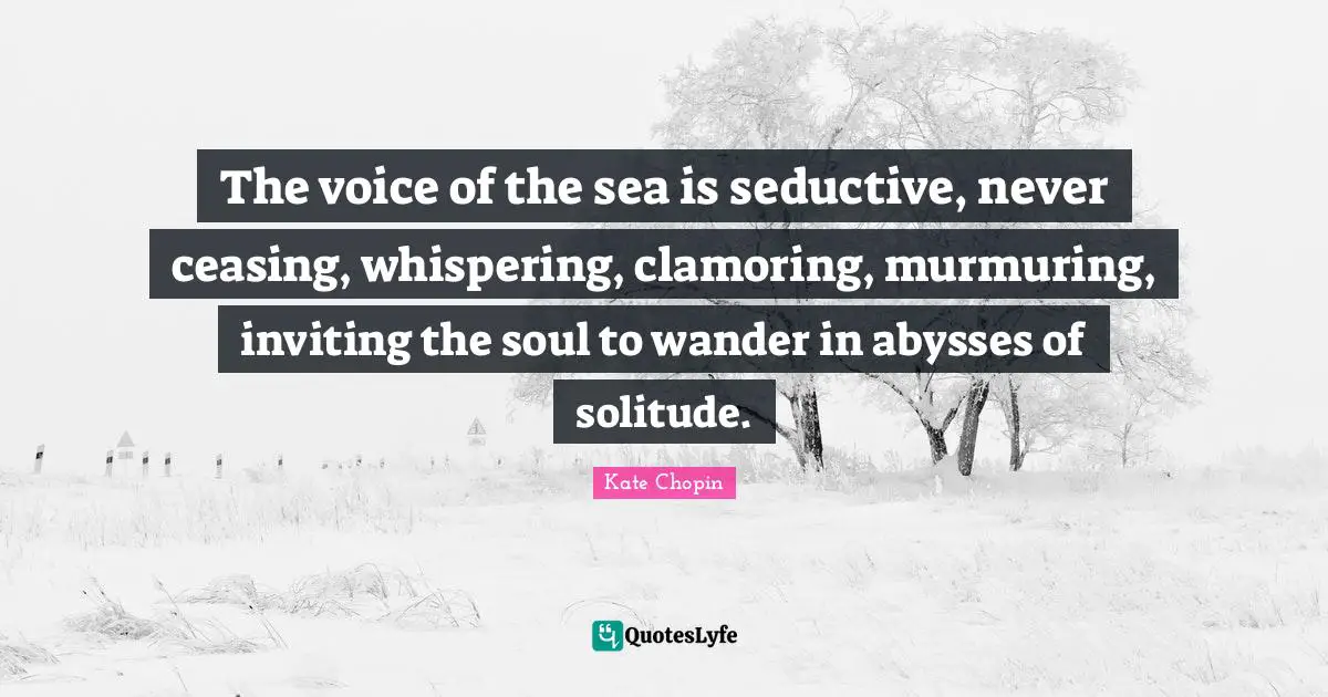 Seductive Quotes: "The voice of the sea is seductive, never ceasing, whispering, clamoring, murmuring, inviting the soul to wander in abysses of solitude."