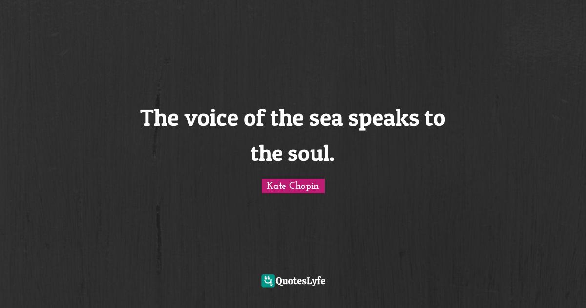 Nature Quotes: "The voice of the sea speaks to the soul."