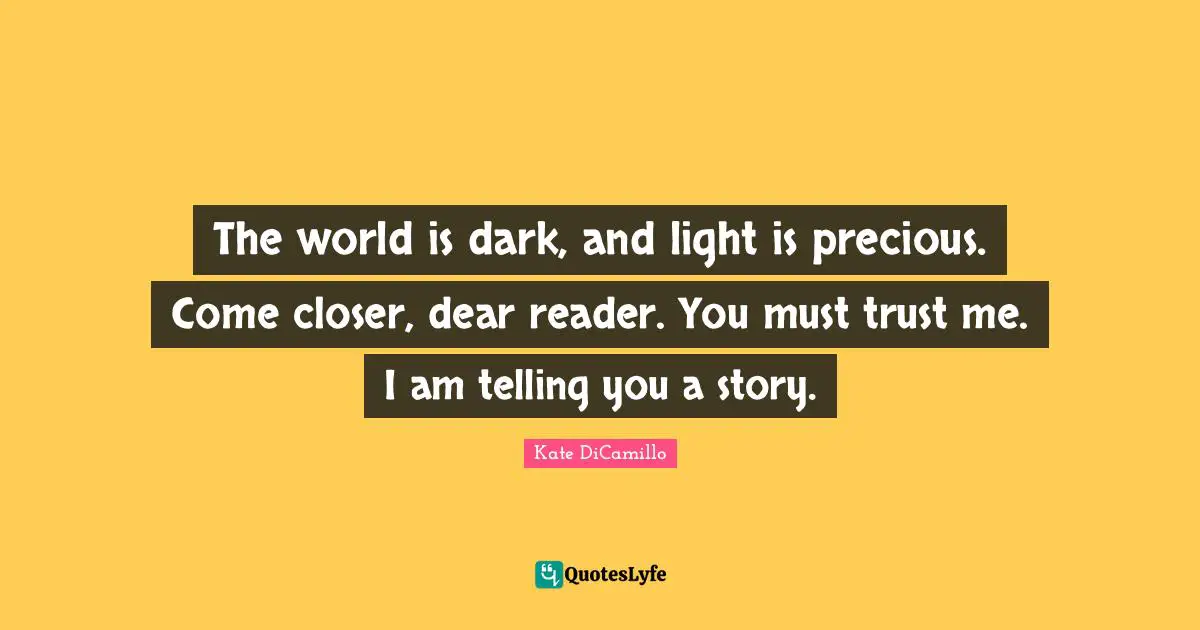 Reader Quotes: "The world is dark, and light is precious. Come closer, dear reader. You must trust me. I am telling you a story."