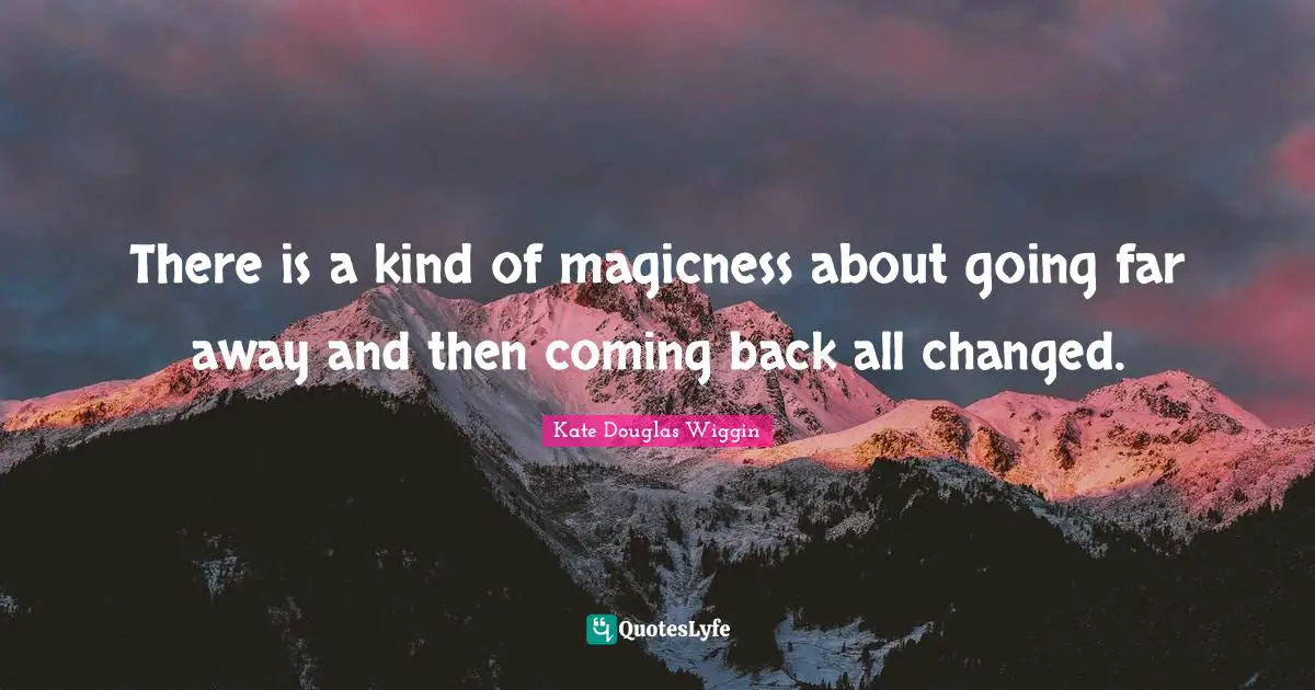 Coming Back Quotes: "There is a kind of magicness about going far away and then coming back all changed."