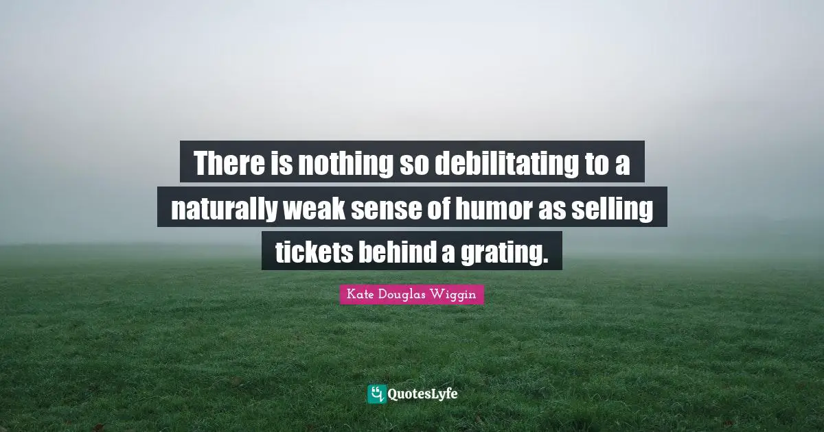 Tickets Quotes: "There is nothing so debilitating to a naturally weak sense of humor as selling tickets behind a grating."