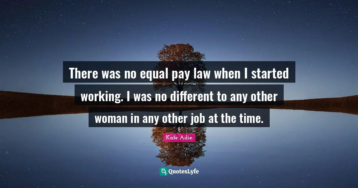 There was no equal pay law when I started working. I was no different to any other woman in any other job at the time.