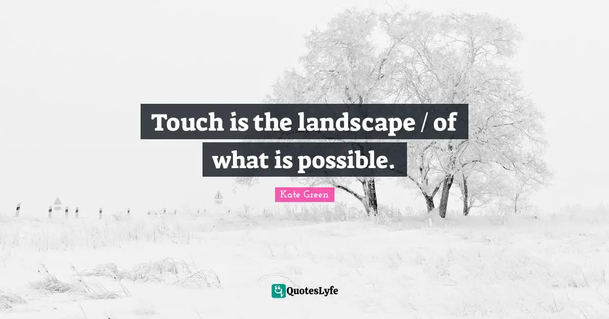 Touch is the landscape / of what is possible.