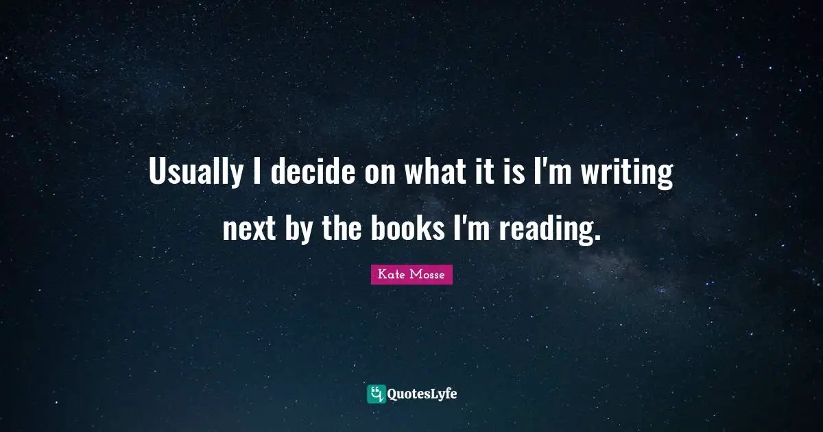 Usually I decide on what it is I'm writing next by the books I'm reading.