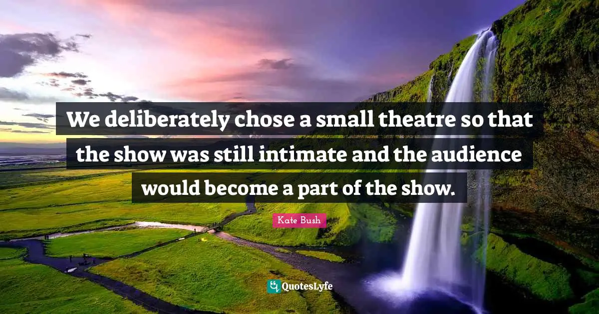 We deliberately chose a small theatre so that the show was still intimate and the audience would become a part of the show.