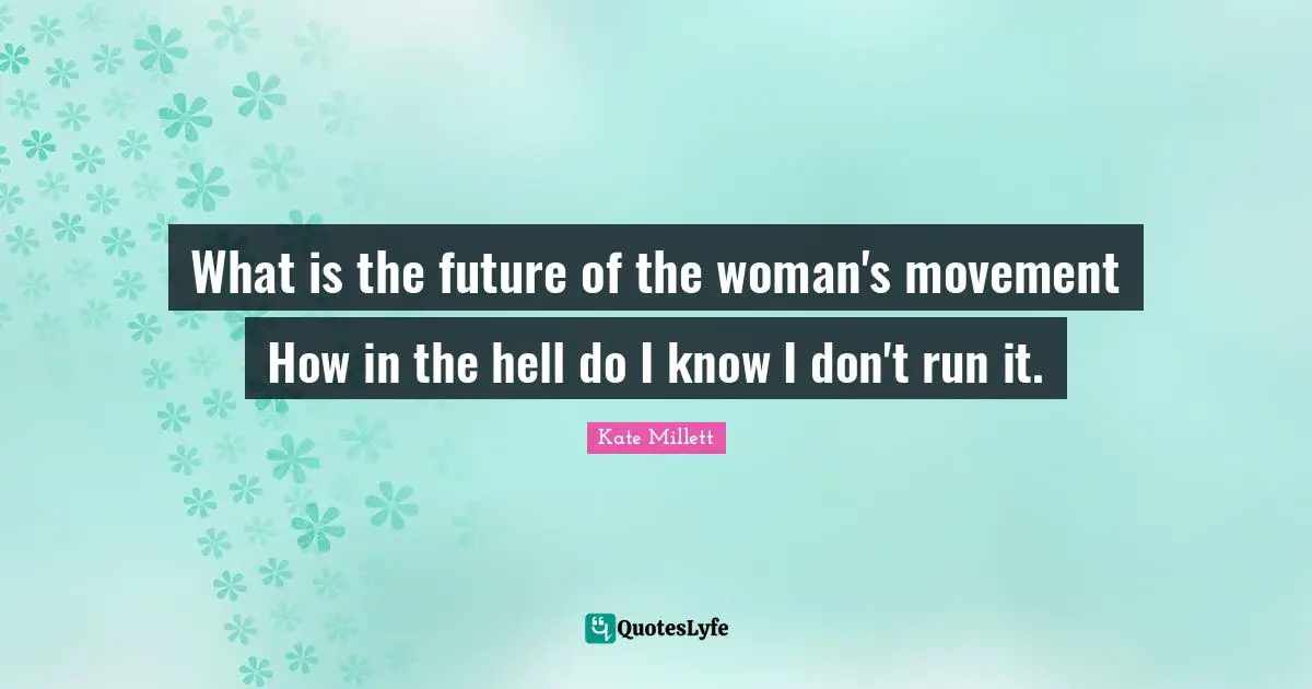 What is the future of the woman's movement How in the hell do I know I don't run it.
