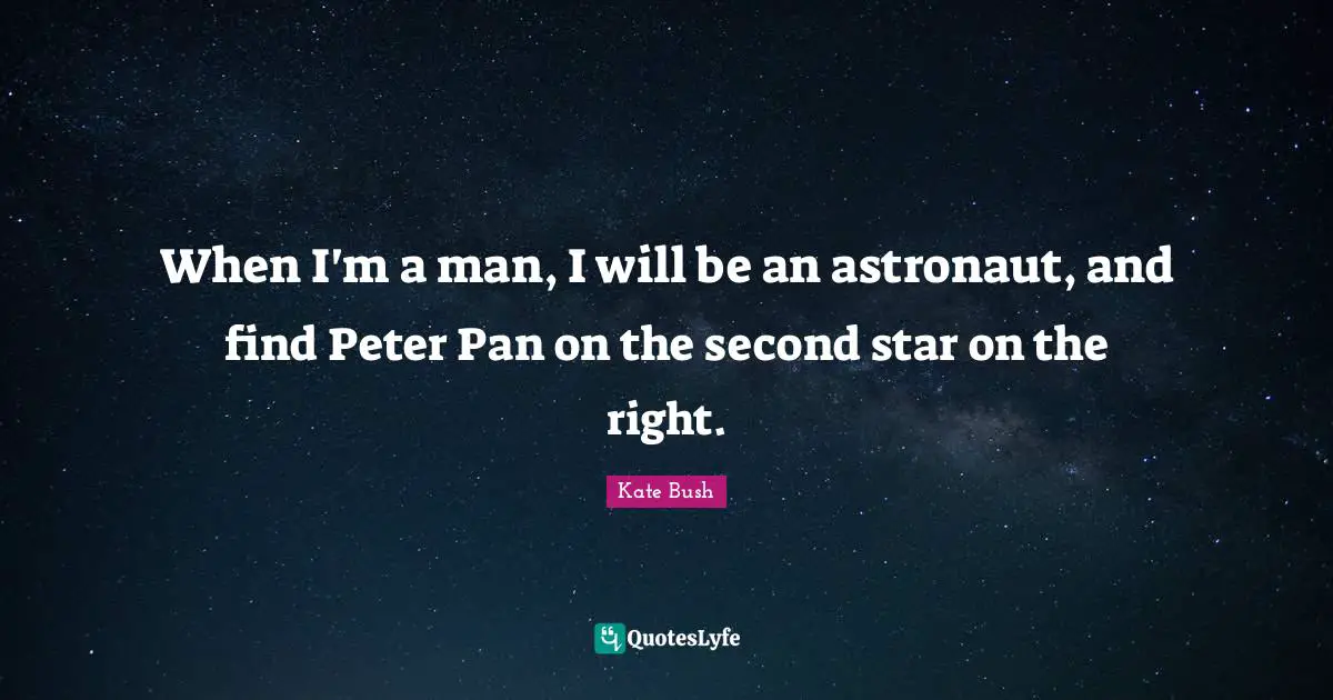 Kate Bush Quotes: "When I'm a man, I will be an astronaut, and find Peter Pan on the second star on the right."