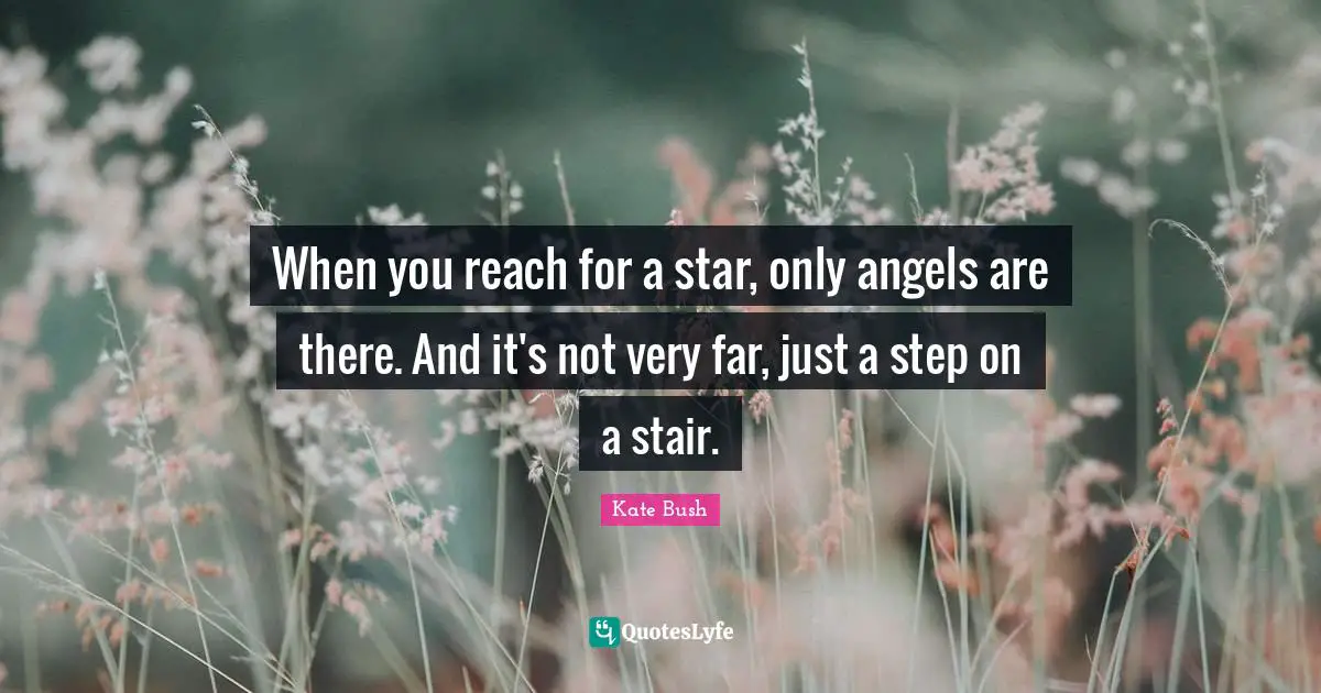 When you reach for a star, only angels are there. And it's not very far, just a step on a stair.