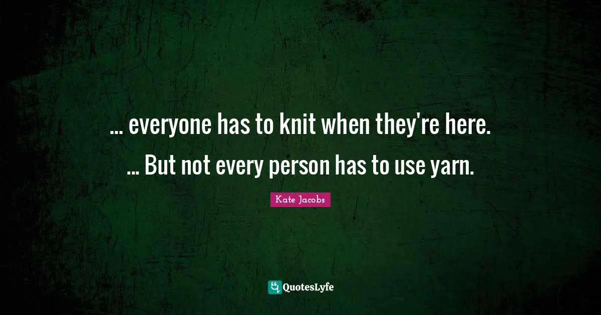 ... everyone has to knit when they're here. ... But not every person has to use yarn.