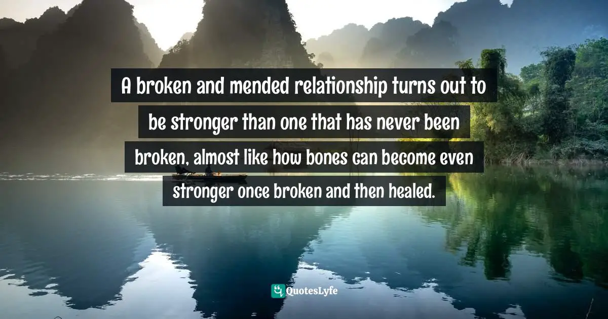 Author Stephen Richards Quotes: "A broken and mended relationship turns out to be stronger than one that has never been broken, almost like how bones can become even stronger once broken and then healed."